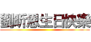 劉昕恩生日快樂 ()