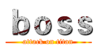 ｂｏｓｓ (attack on titan)