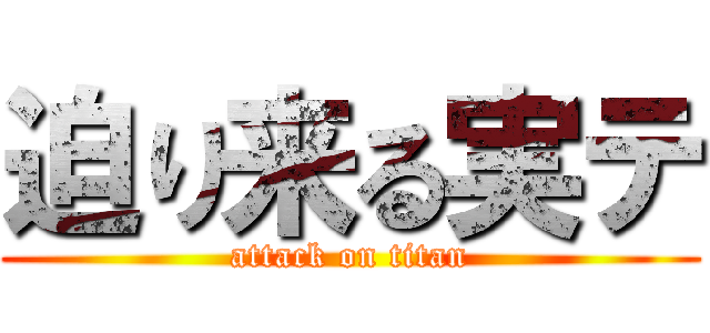 迫り来る実テ (attack on titan)