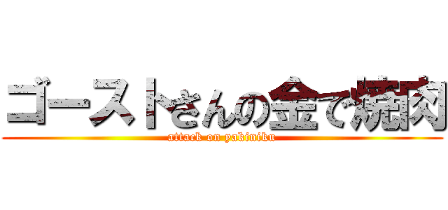 ゴーストさんの金で焼肉 (attack on yakiniku)