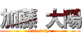 加藤 大陽 (kato taiyo)