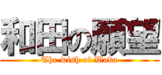 和田の願望 (The wish of Wada)