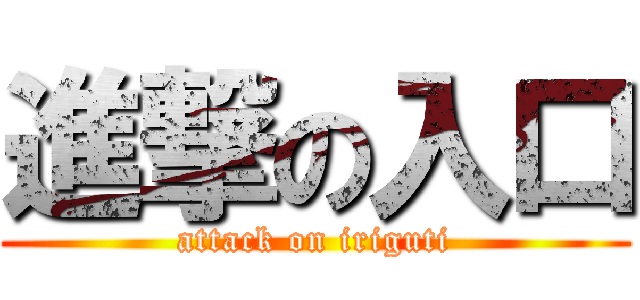 進撃の入口 (attack on iriguti)