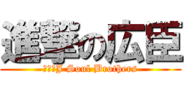 進撃の広臣 (三代目J Soul Brothers)