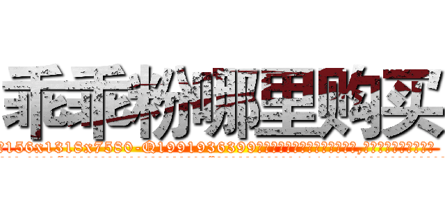 乖乖粉哪里购买 (乖乖粉哪里购买【电.话156x1318x7580-Q1991936399鑫宏药业】我们做的是长期生意,靠的是老客户长期支持
参考消息网2月20日报道 韩媒称，“剩女多、离婚率高的城市，房价一定会上涨。”这是中国经济学家金岩石2016年12月参加在上海举行的房地产相关论坛时说的话。
)