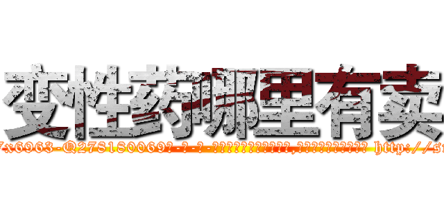 变性药哪里有卖 (变性药哪里有卖【电-186x2687x6963-Q278180069元-吉-药-业】我们做的是长期生意,靠的是老客户长期支持 http://sngk.net/mQVqGp
)