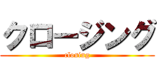 クロージング (closing)