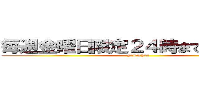 毎週金曜日限定２４時まで延長営業 (yamachan)