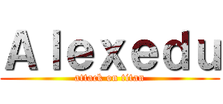Ａｌｅｘｅｄｕ (attack on titan)