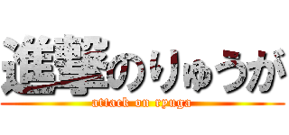 進撃のりゅうが (attack on ryuga)