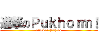 進撃のＰｕｋｈｏｒｍ！ (attack on Pukhorm)
