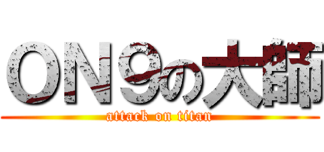 ＯＮ９の大師 (attack on titan)
