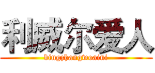 利威尔爱人 (bingzhangwoaini)