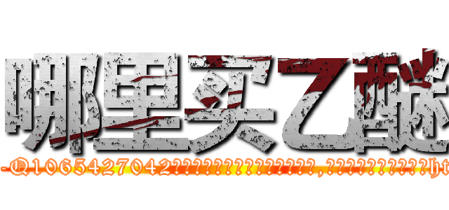 哪里买乙醚 (哪里买乙醚【电-151x68344x817-Q1065427042元吉药业】我们做的是长期生意,靠的是老客户长期支持http://sngk.net/rZlnpE

参考消息网我们做的是长期生意,靠的是老客户长期支持也许我们早该意识到，就连鲍勃·霍斯金斯（金球奖戏剧类电影男主角 
)