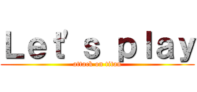 Ｌｅｔ'ｓ ｐｌａｙ (attack on titan)