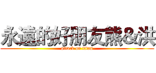 永遠的好朋友熊＆洪 (attack on titan)