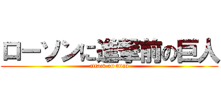 ローソンに進撃前の巨人 (attack on titan)