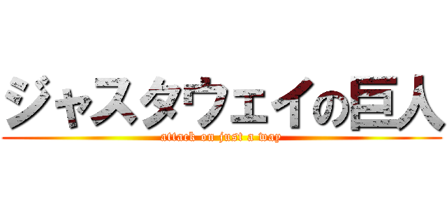 ジャスタウェイの巨人 (attack on just a way)