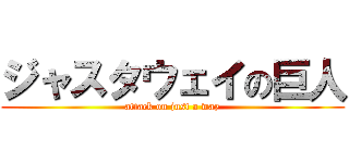 ジャスタウェイの巨人 (attack on just a way)