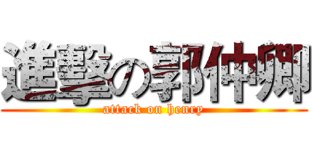 進擊の郭仲卿 (attack on henry)