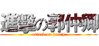 進擊の郭仲卿 (attack on henry)