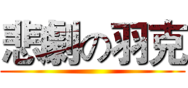 悲劇の羽克 ()