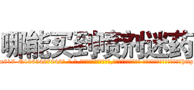 哪能买到喷剂迷药 (哪能买到喷剂迷药【电-话151x68344x817-Q1065427042元-吉-药-业】我们做的是长期生意,靠的是老客户长期支持 哪能买到喷剂迷药在发表了一篇http://sngk.net/3VrJ26

参考消息网我们做的是长期生意,靠的是老客户长期支持也许我们早该意识到，就连鲍勃·霍斯金斯（金球奖戏剧类电影男主角 
)