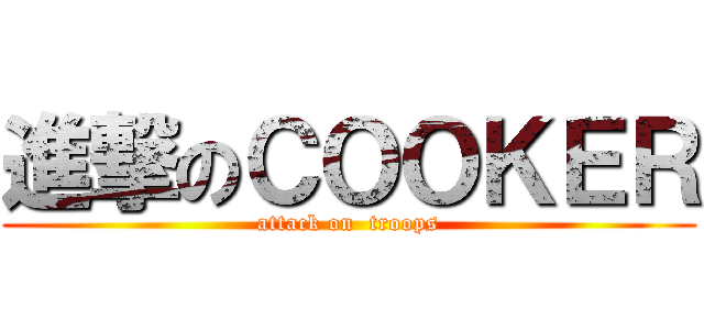 進撃のＣＯＯＫＥＲ (attack on  troops)
