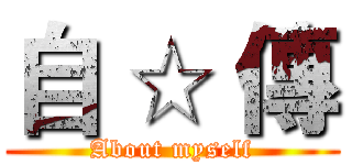 自 ☆ 傳 (About myself)
