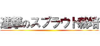 進撃のスプラウト栽培 ()