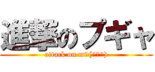 進撃のプギャ (attack on m9(^ｑ^))