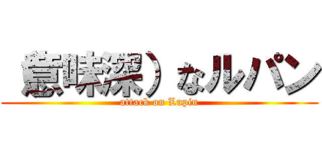 （意味深）なルパン (attack on Lupin)