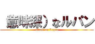 （意味深）なルパン (attack on Lupin)