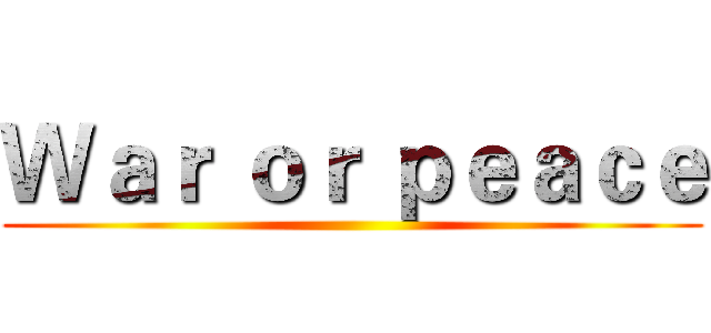 Ｗａｒ ｏｒ ｐｅａｃｅ ()