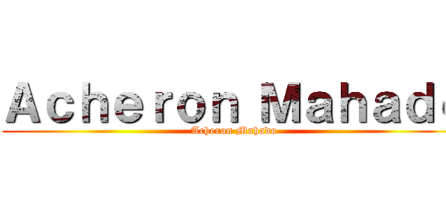 Ａｃｈｅｒｏｎ Ｍａｈａｄｏ (Acheron Mahado)