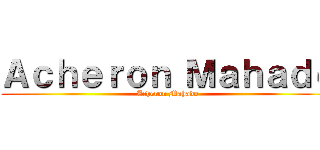 Ａｃｈｅｒｏｎ Ｍａｈａｄｏ (Acheron Mahado)