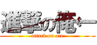 進撃の俺← (attack on ore)