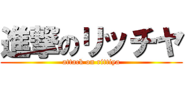 進撃のリッチヤ (attack on rittiya)