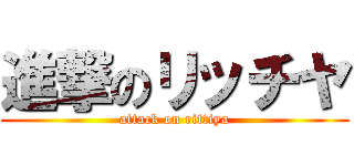 進撃のリッチヤ (attack on rittiya)