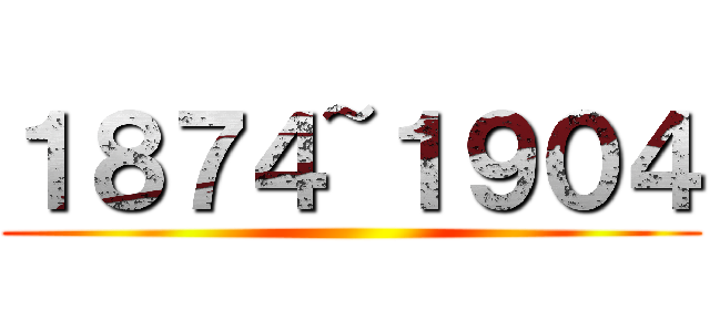 １８７４~１９０４ ()