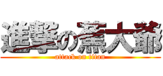 進撃の蕉大爺 (attack on titan)