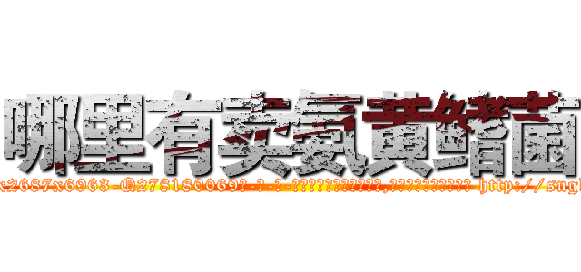 哪里有卖氨黄鳍菌 (哪里有卖氨黄鳍菌【电-186x2687x6963-Q278180069元-吉-药-业】我们做的是长期生意,靠的是老客户长期支持 http://sngk.net/yZCabj
)