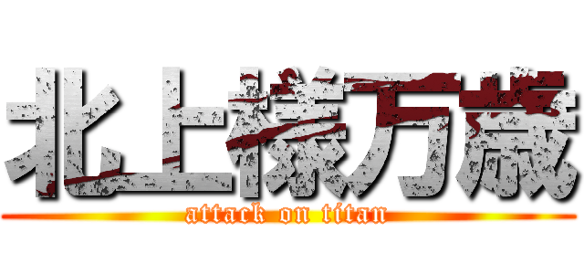 北上様万歳 (attack on titan)