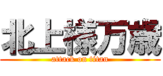 北上様万歳 (attack on titan)
