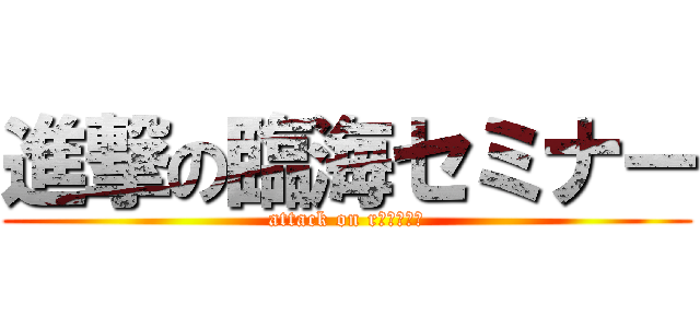 進撃の臨海セミナー (attack on rｉｎｋａｉ)