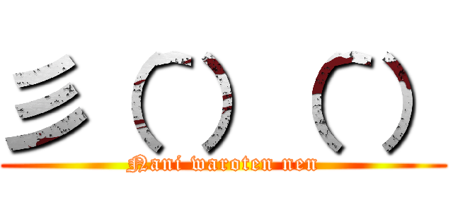 彡（＾）（＾） (Nani waroten nen)