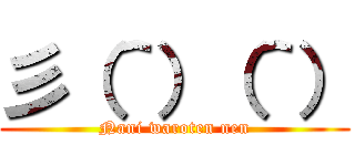 彡（＾）（＾） (Nani waroten nen)