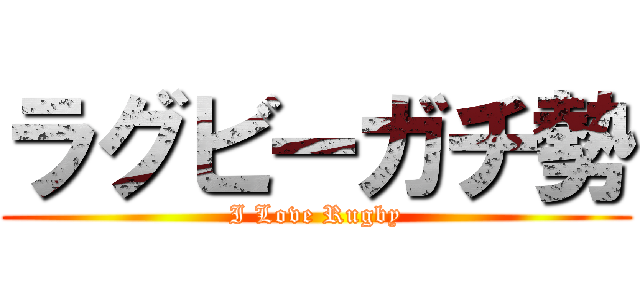 ラグビーガチ勢 (I Love Rugby)