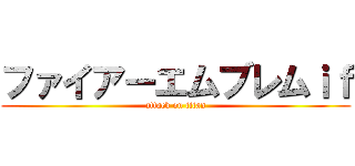 ファイアーエムブレムｉｆ (attack on titan)