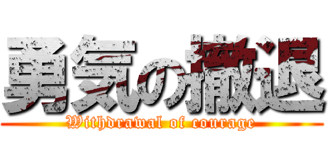 勇気の撤退 (Withdrawal of courage)